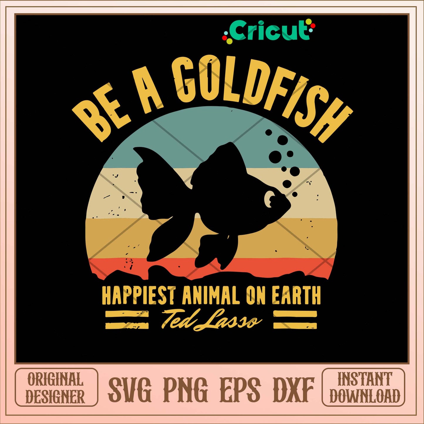 Be A Goldfish Happiest Animal On Earth Ted Lasso Svg-Svgfilesforcricut