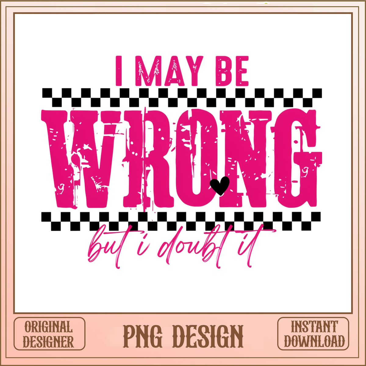 I May Be Wrong But I Doubt It PNG, Funny Sarcastic PNG, Sassy Quote PNG