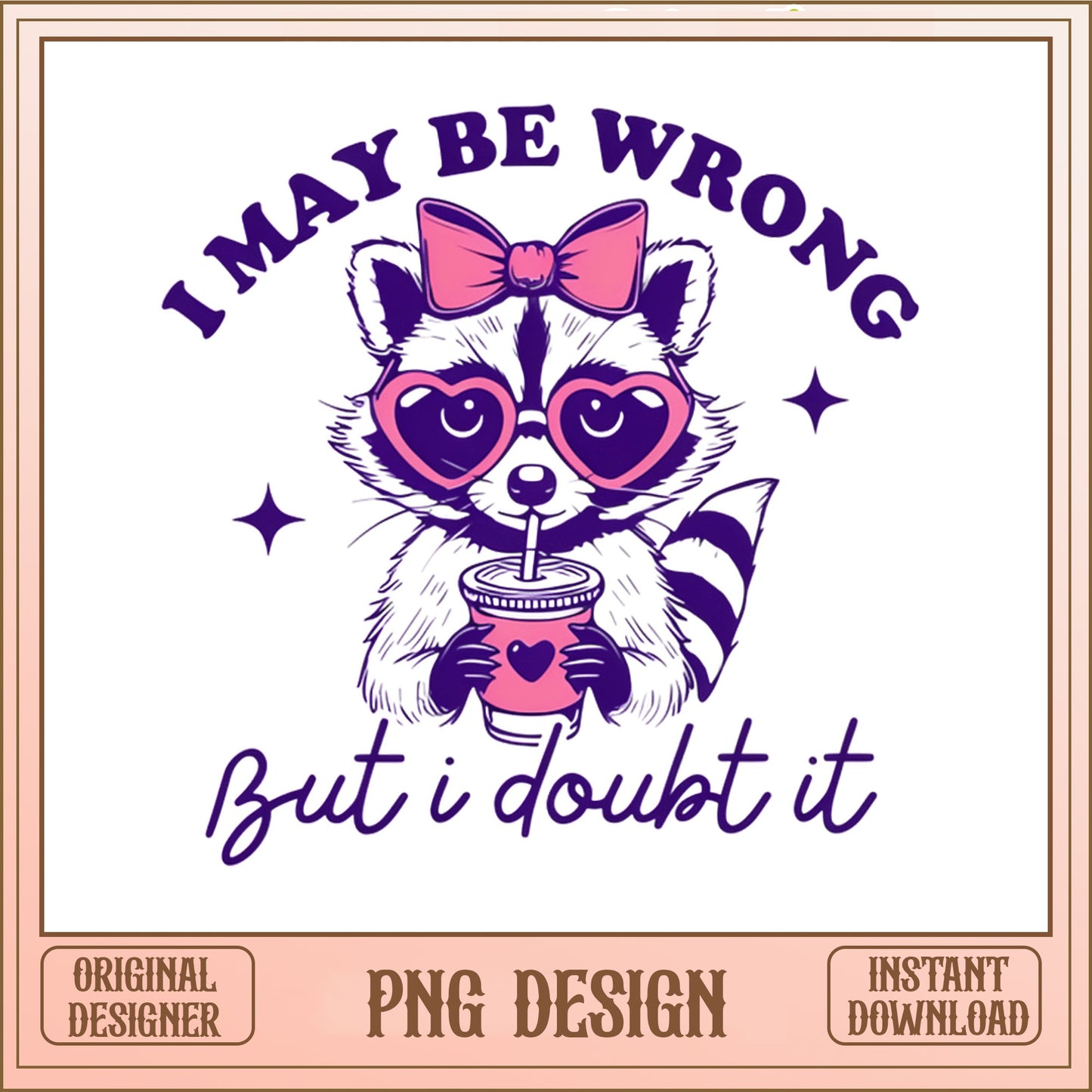 I May Be Wrong But I Doubt It Raccoon PNG, Funny PNG, Sarcastic PNG