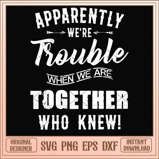 Apparently we're trouble when we are together svg, together svg , funny svg