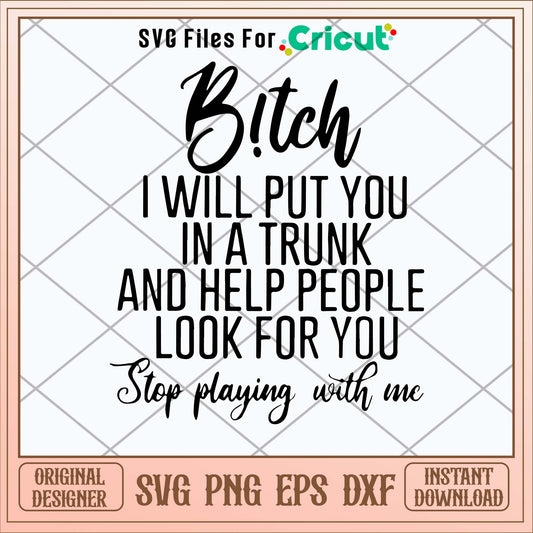 B!tch I Will Put You In A Trunk And Help People Look For You Step Playing With Me Svg-Svgfilesforcricut