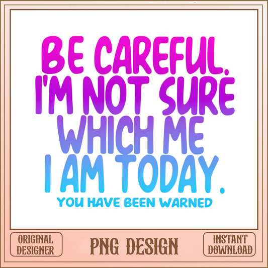 Be Careful I'm Not Sure Which Me Funny Quote PNG, Sarcastic PNG