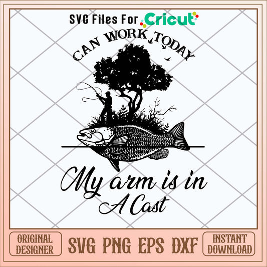 Can Work Today My Arm Is In Fishing Svg-Svgfilesforcricut