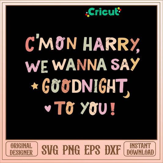 Cmon Harry We Wanna Say Goodnight to You Svg-Svgfilesforcricut