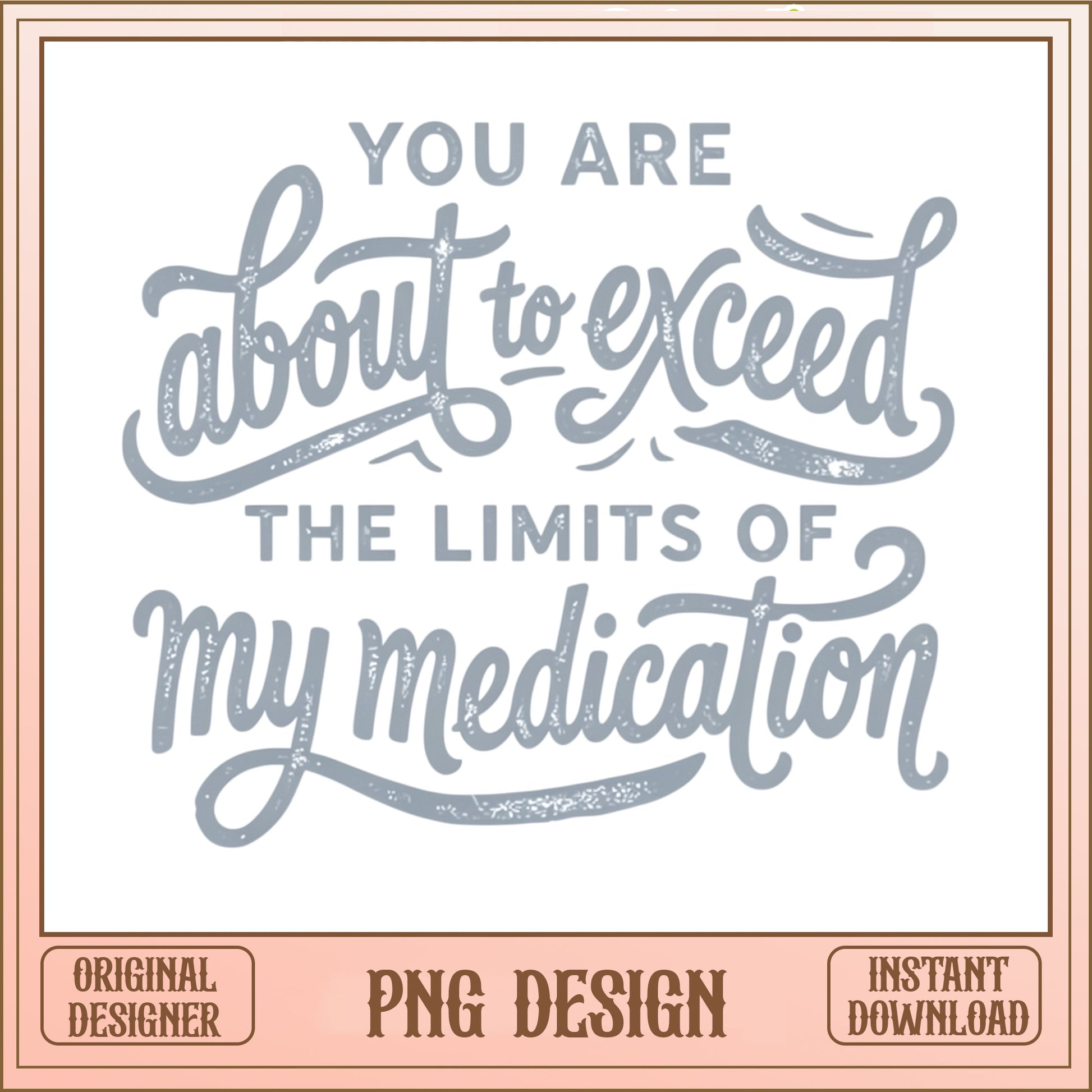 Exceed The Limits Of My Medication PNG, Funny Quote PNG, Sarcastic Shirt PNG