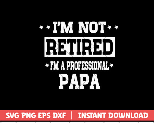 I'm Not Retired I'm A Professional Papa svg