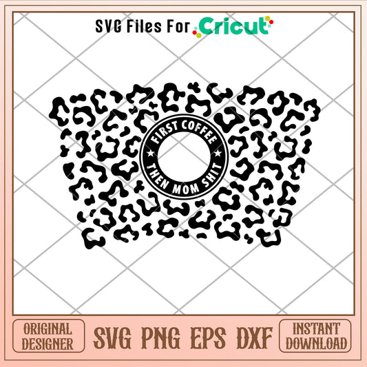 First Coffee Then Mom Shit Leopard Print Full Wrap, First Coffee Then Mom Shit Leopard Print Full Wrap Svg