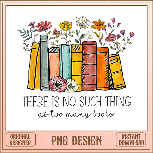 Floral Books Too Many Books PNG, Book Lover PNG, Reader Gift PNG