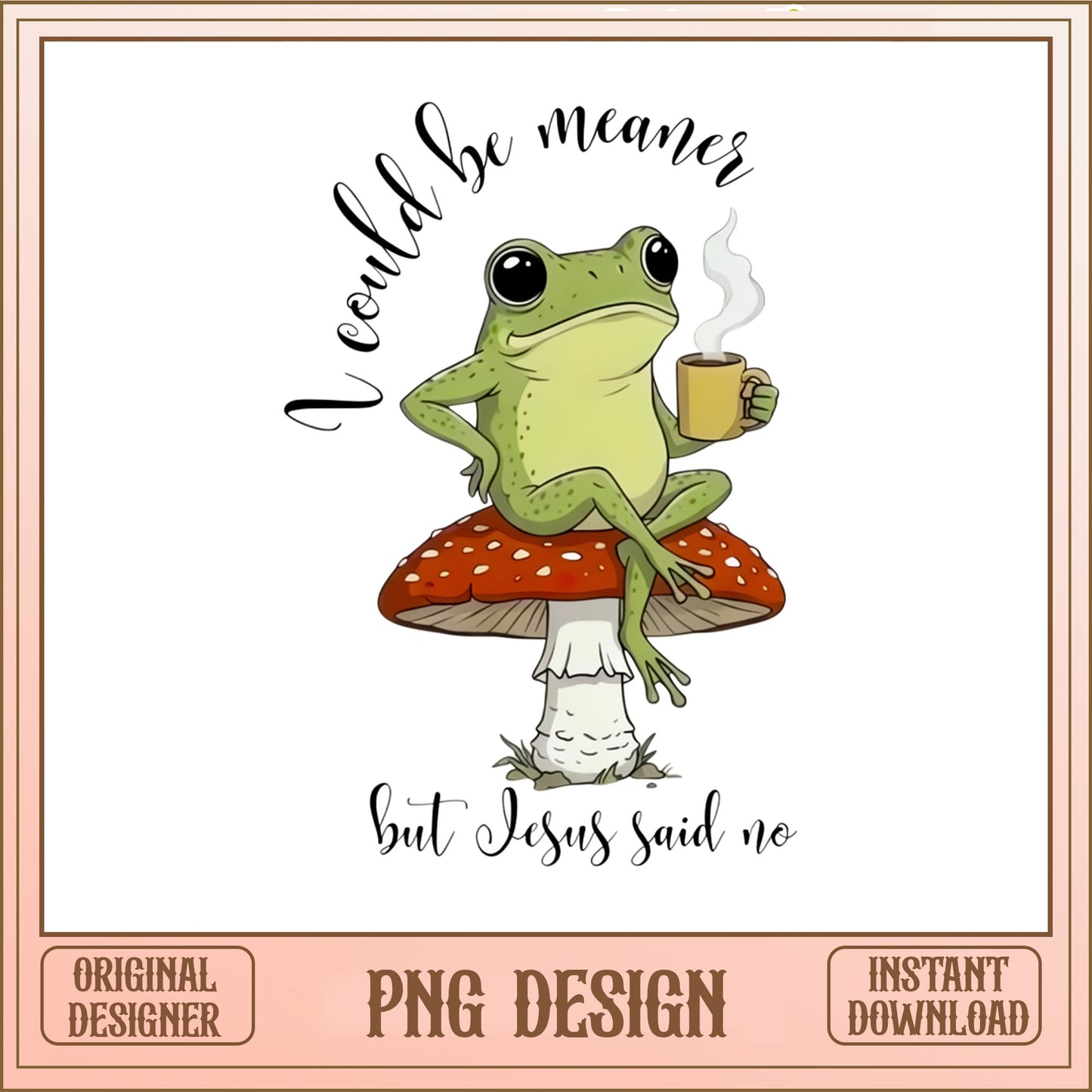 Frog I Could Be Meaner But Jesus Said No PNG, Funny Frog PNG, Mushroom PNG