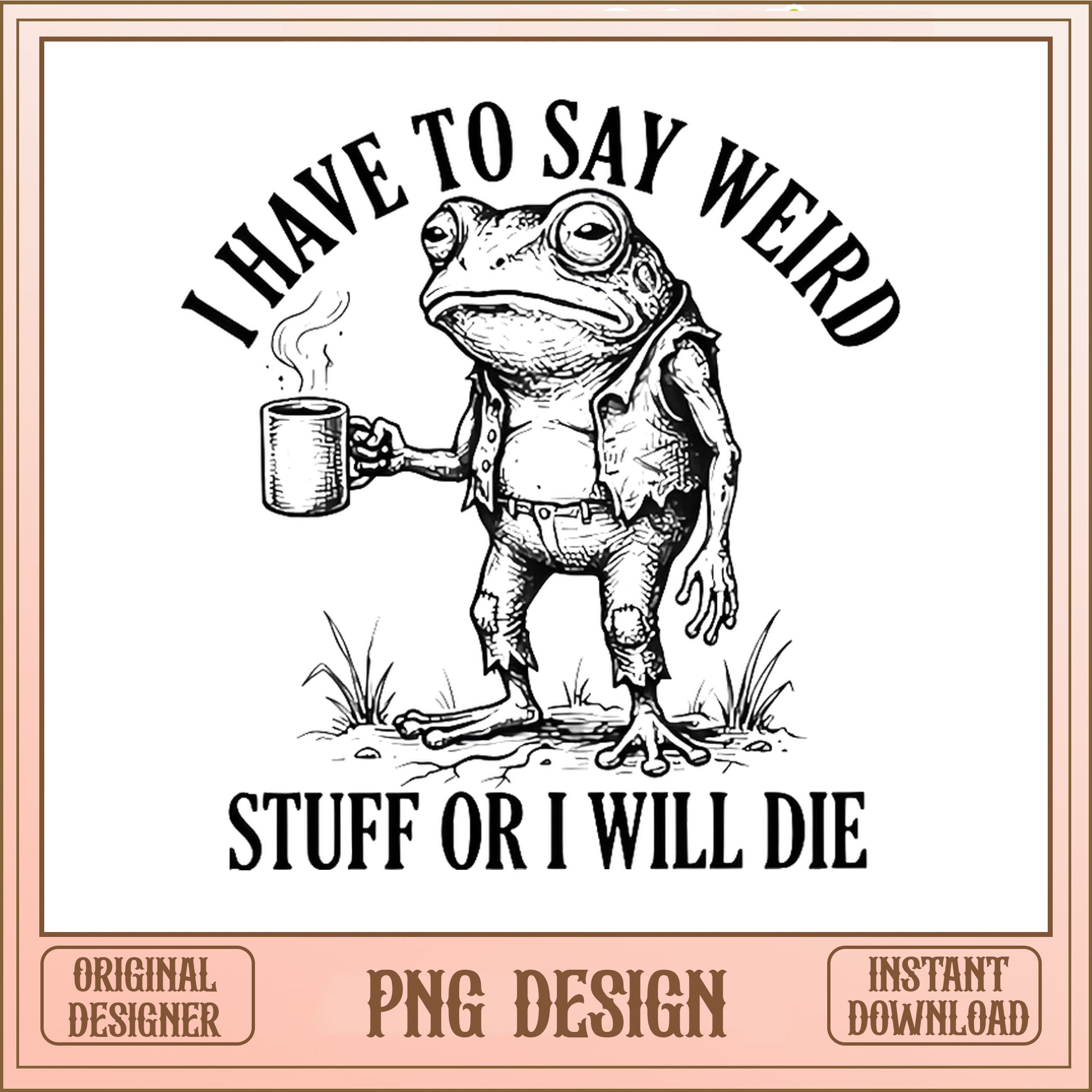 Funny Frog Coffee PNG, I Have To Say Weird Stuff SVG, Meme PNG