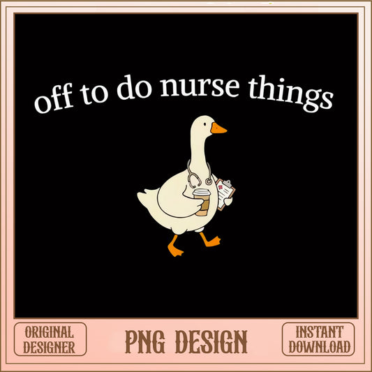 Funny Nurse Goose PNG, Off To Do Nurse Things PNG, Cute Duck Nurse PNG