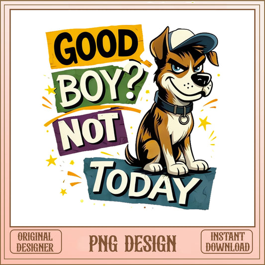 Good Boy Not Today Funny Dog PNG, Sassy Dog PNG, Dog Lover PNG
