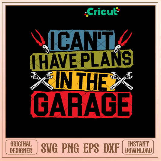 I Can_t I Have Plans In The Garage Svg