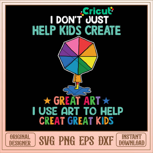 I Don_t Just Help Kids Create Great Art I Use To Help Creat Great Kids Svg