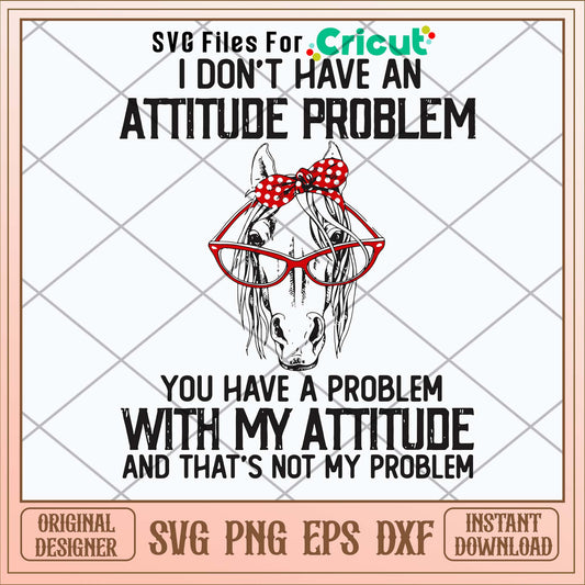 I Dont Have An Attitube Pproblem You Have A Problem With My Attitube And That_s Not My Problem Svg. Png Dxf Eps File