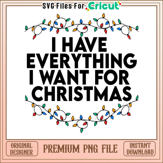 I Have Everything I Want For Christmas, Festive SVG File Download