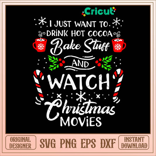 I Just Want To Drink Hot Cocoa Bake Stuff And Watch Christmas Movies Svg