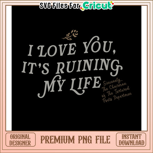 I Love You It’s Ruining My Life PNG Design for Crafts, Instant Download