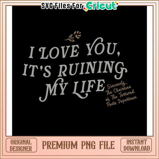 I Love You It's Ruining My Life PNG Design for Cricut Crafts