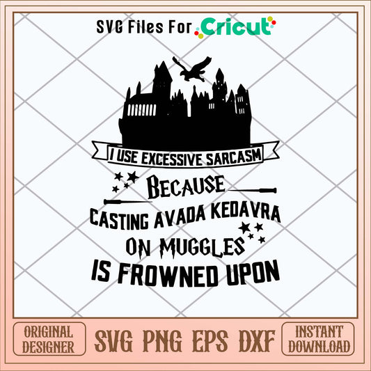 I Use Excessive Sarcasm Because Casting Avada Kedavra On Muggles Is Froned Upon Svg
