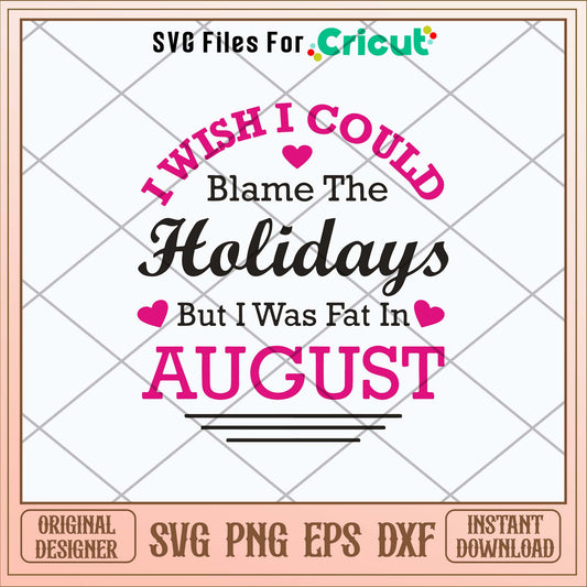 I Wish I Could Blame The Holidays But I Was Fat In August Svg