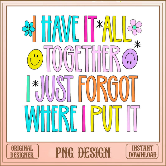 I Have It All Together I Just Forgot PNG, Funny Quote PNG, Sarcastic PNG