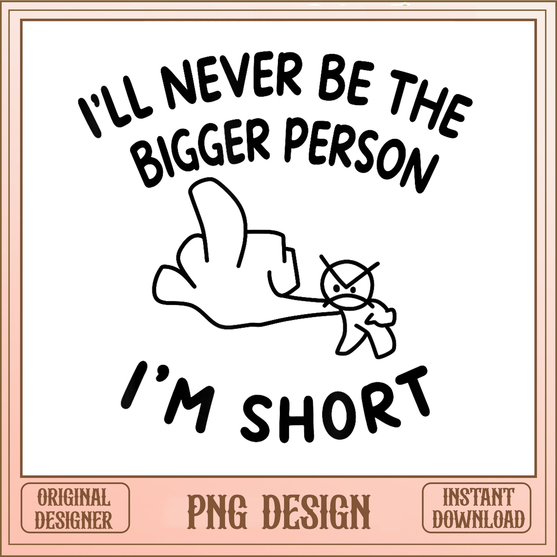 I'll Never Be The Bigger Person PNG, Funny Quote, Short People PNG