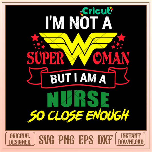 I’m Not Superwoman But I Am A Nurse So CLose Enough Svg