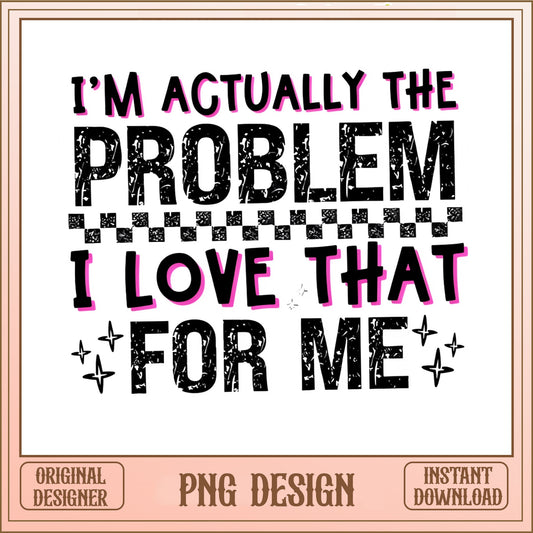 I'm Actually The Problem PNG, Funny Quote PNG, Sarcastic PNG
