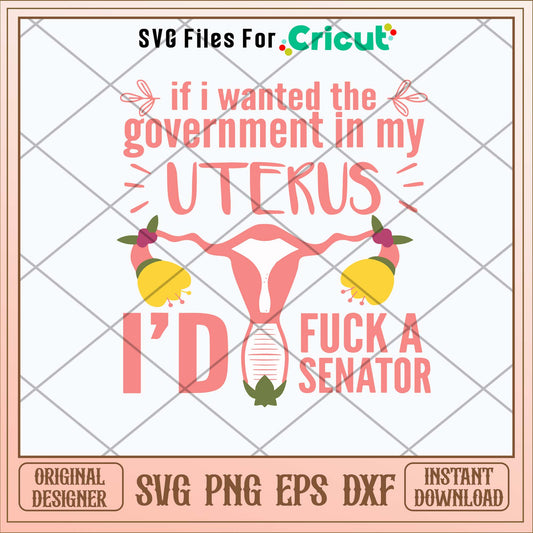 If I Wanted The Government In My Uterus Id Fuck A Senator Svg
