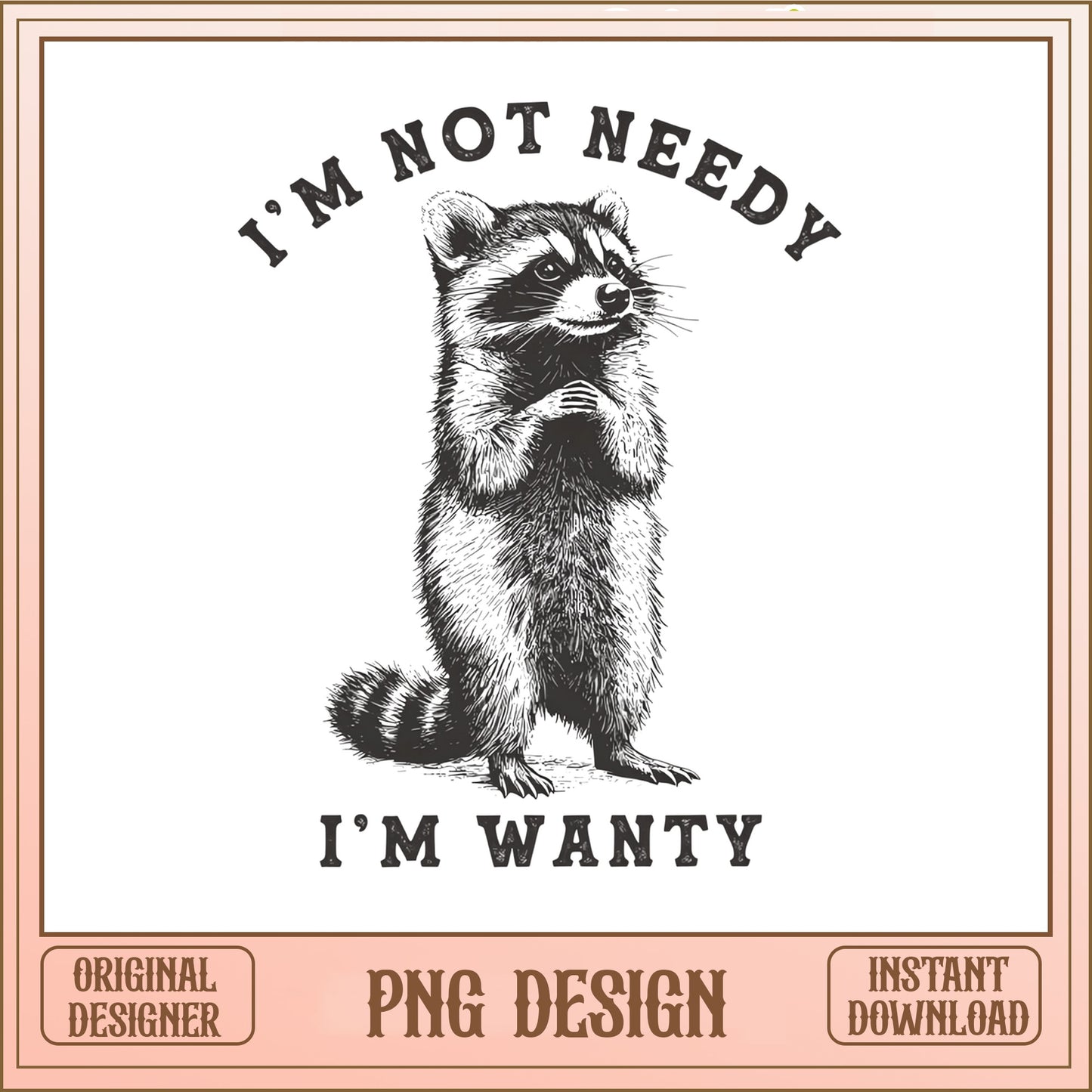 Im Not Needy Im Wanty Raccoon PNG, Funny Raccoon PNG, Sarcastic Quote PNG