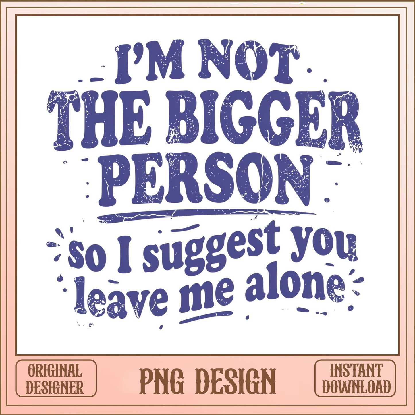 Im Not The Bigger Person Funny Quote PNG, Sarcastic PNG, Shirt PNG
