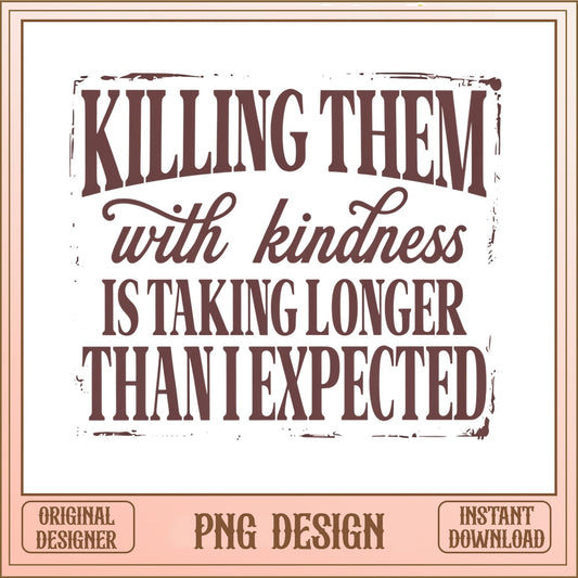 Killing Them With Kindness PNG, Funny Quote PNG, Sarcastic PNG