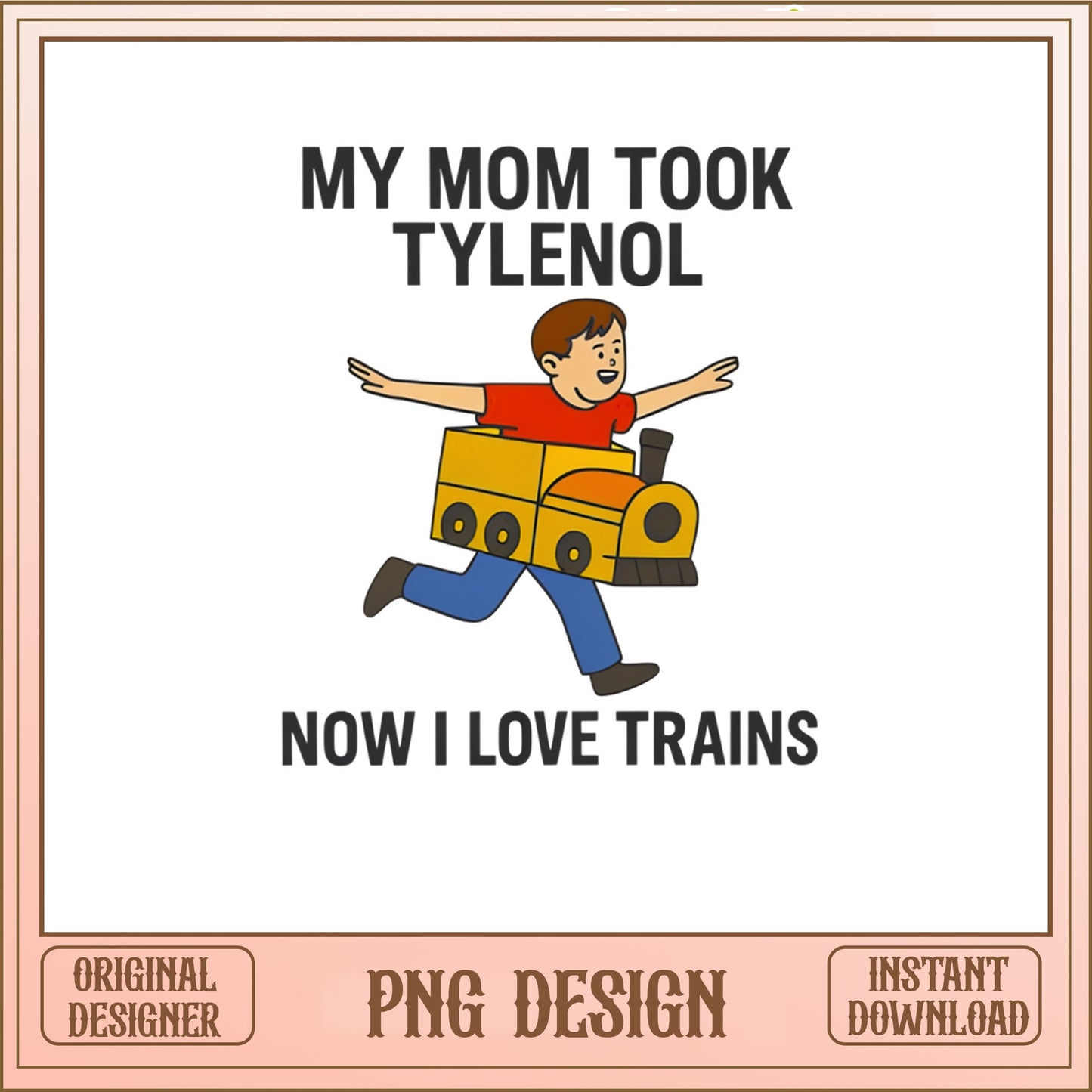 My Mom Took Tylenol Now I Love Trains PNG, Funny Train PNG, Humor Shirt PNG