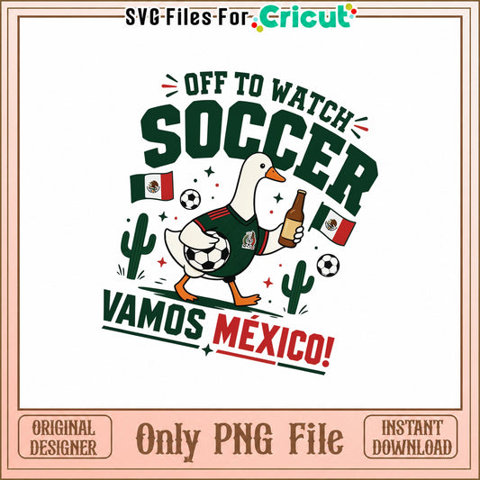 Off To Watch Soccer Vamos Mexico PNG, Funny Duck Design, Sports PNG