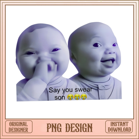 Say You Swear Son Funny Baby Meme PNG, Humor Shirt PNG, Meme PNG