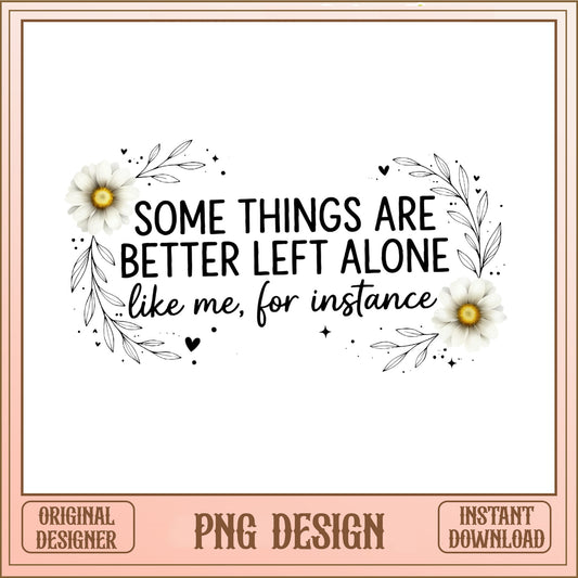 Some Things Are Better Left Alone PNG, Funny Quote PNG, Floral PNG
