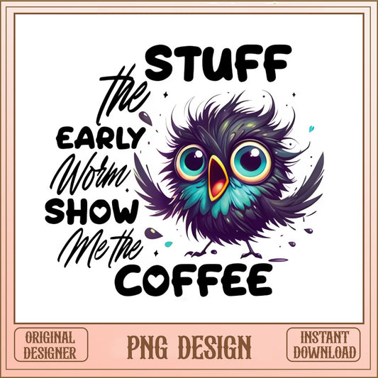 Stuff The Early Worm Show Me The Coffee, Funny Bird PNG, Coffee Lover PNG