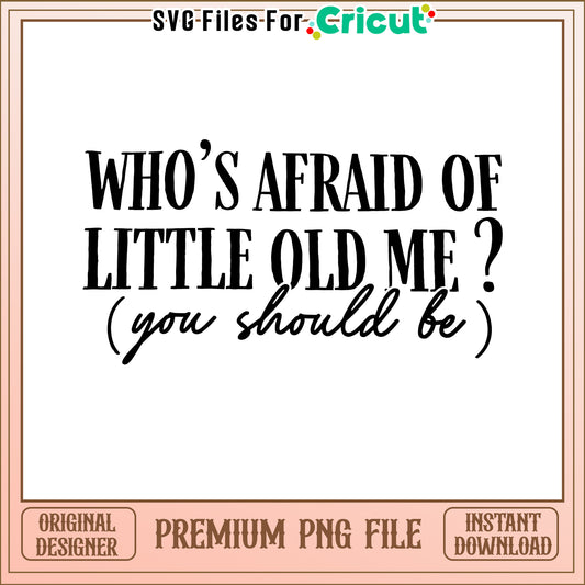 Who is afraid of little old me, get this fun PNG file now