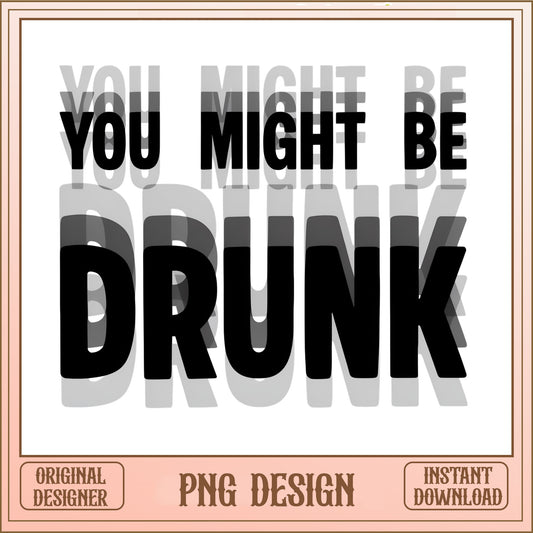 You Might Be Drunk Funny PNG, Drinking Quote PNG, Party PNG