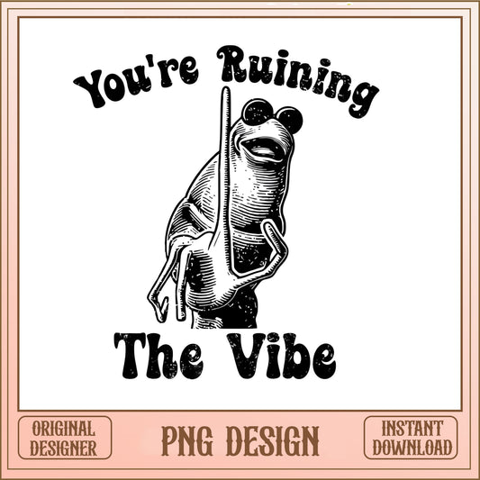 You're Ruining The Vibe Frog PNG, Funny Frog PNG, Sarcastic PNG