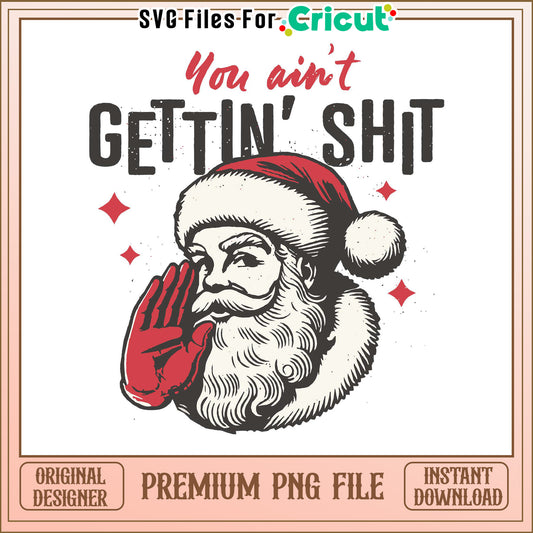 You aint gettin shit Santa design, premium PNG file for Cricut