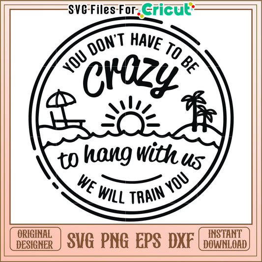 You don't have to be crazy to hang with us, we will train you