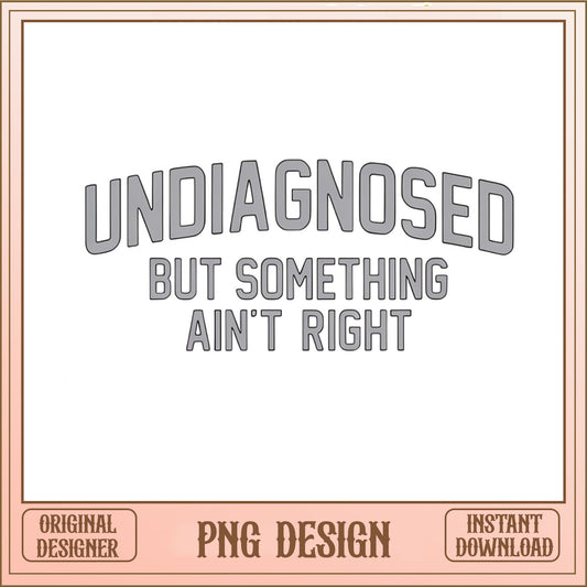 Undiagnosed But Something Aint Right PNG, Funny Quote PNG, Sarcastic Shirt PNG
