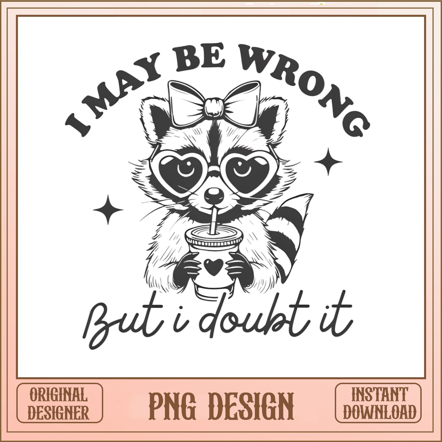 I May Be Wrong But I Doubt It Raccoon PNG, Funny PNG, Sarcastic PNG