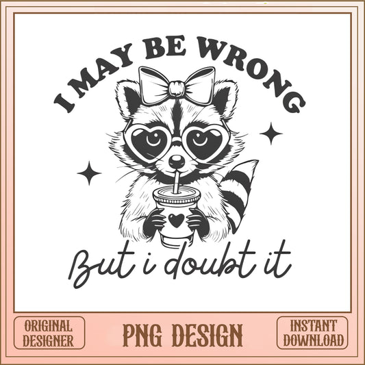 I May Be Wrong But I Doubt It Raccoon PNG, Funny PNG, Sarcastic PNG
