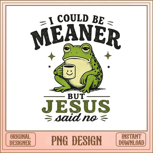 I Could Be Meaner But Jesus Said No PNG, Funny Frog PNG, Christian PNG