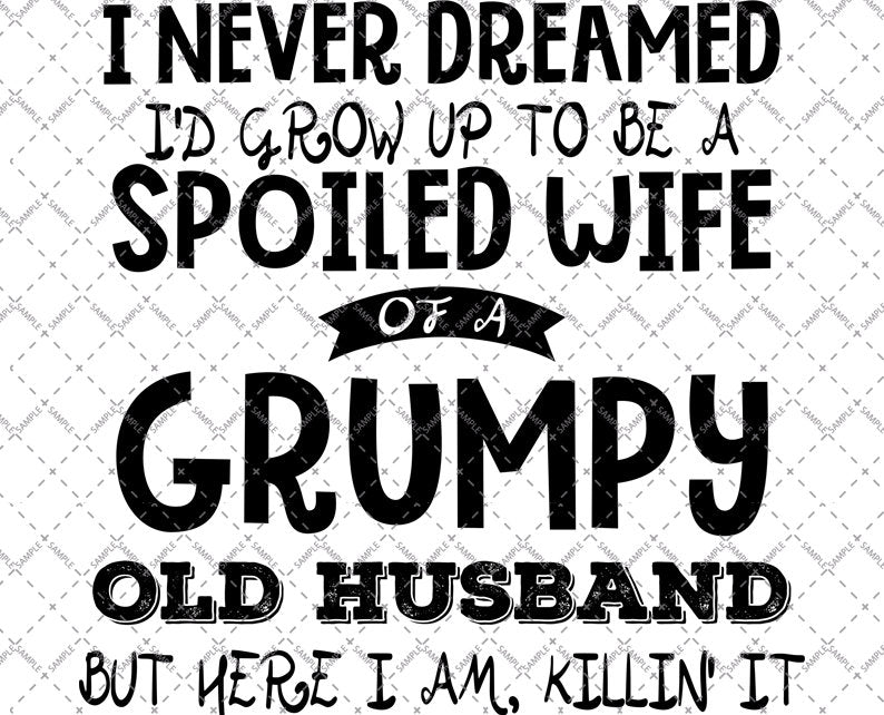 I Never Dreamed I'd Grow Up To Be A Spoiled Wife Of A Grumpy Old Husband svg, Vector, PNG Cutting File, Shirt Svg, cricut Funny Quote